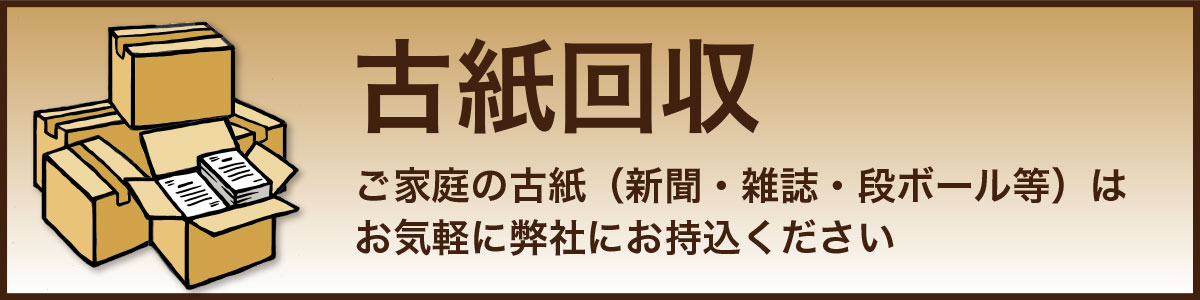 古紙回収 ご家庭の古紙（新聞・雑誌・段ボール等）はお気軽に弊社にお持込ください